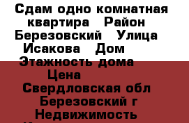 Сдам одно комнатная квартира › Район ­ Березовский › Улица ­ Исакова › Дом ­ 22 › Этажность дома ­ 5 › Цена ­ 10 000 - Свердловская обл., Березовский г. Недвижимость » Квартиры аренда   